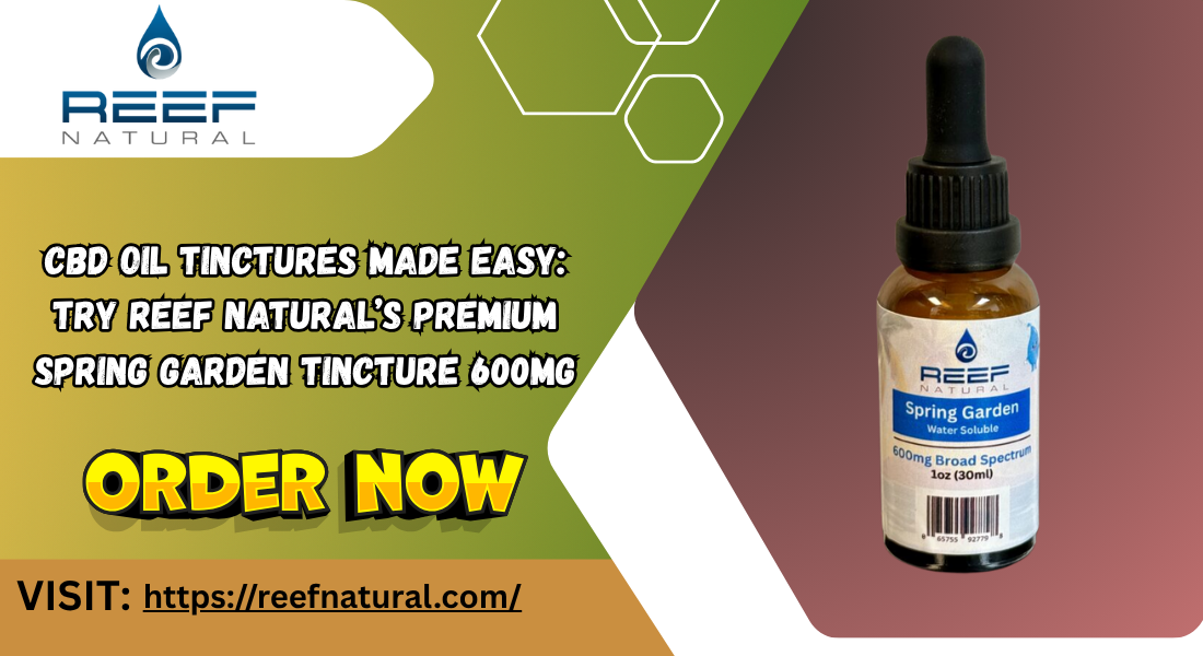 CBD Oil Tinctures Made Easy: Try Reef Natural’s Premium Spring Garden Tincture 600mg